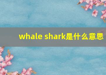 whale shark是什么意思